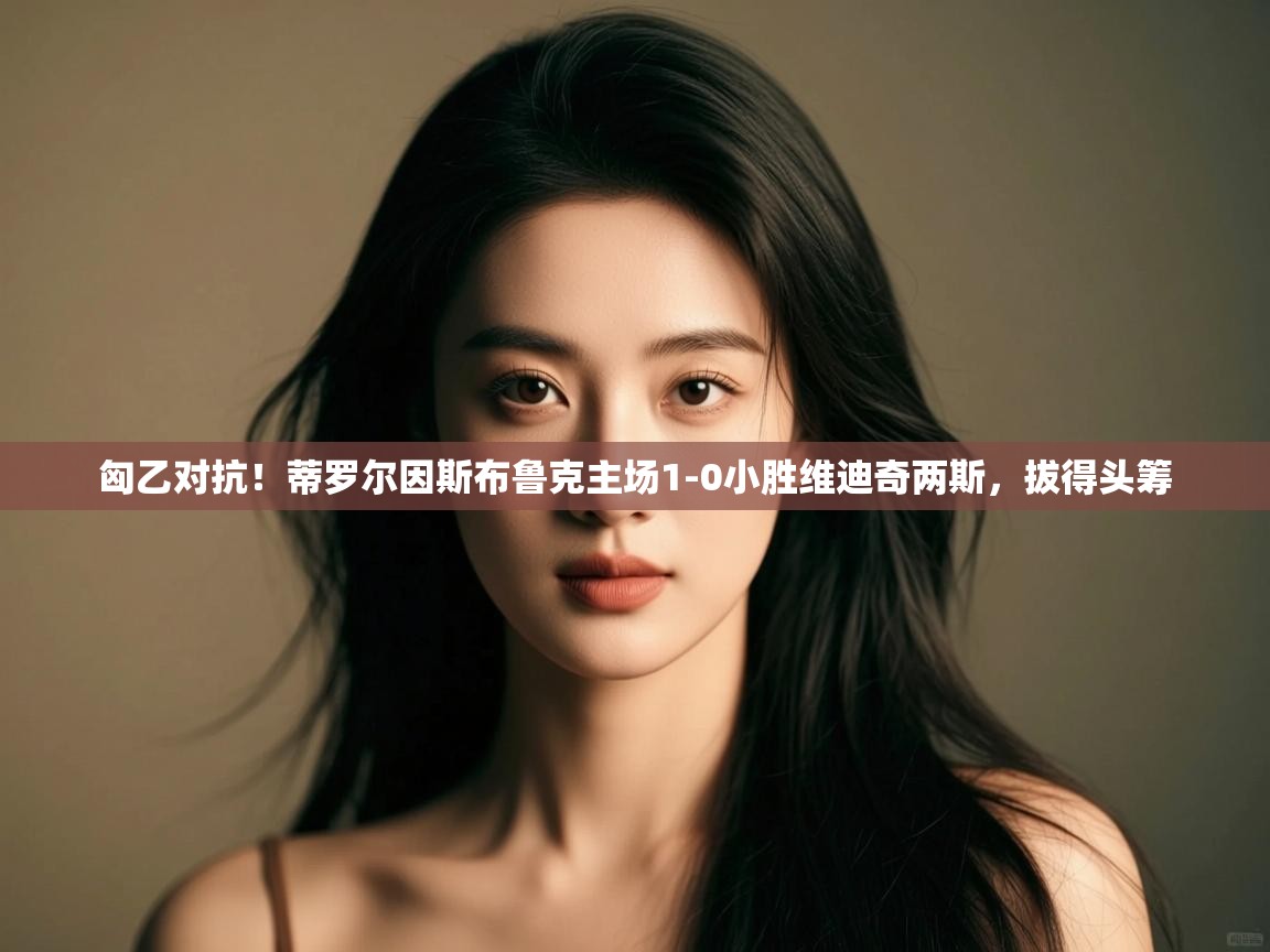 匈乙对抗!蒂罗尔因斯布鲁克主场1-0小胜维迪奇两斯,拔得头筹 第1张