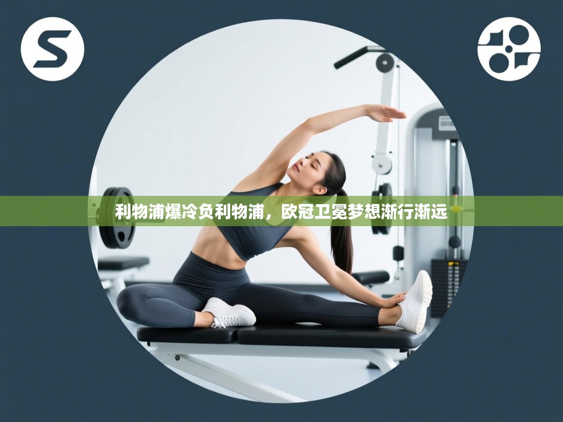 利物浦爆冷负利物浦,欧冠卫冕梦想渐行渐远 第1张