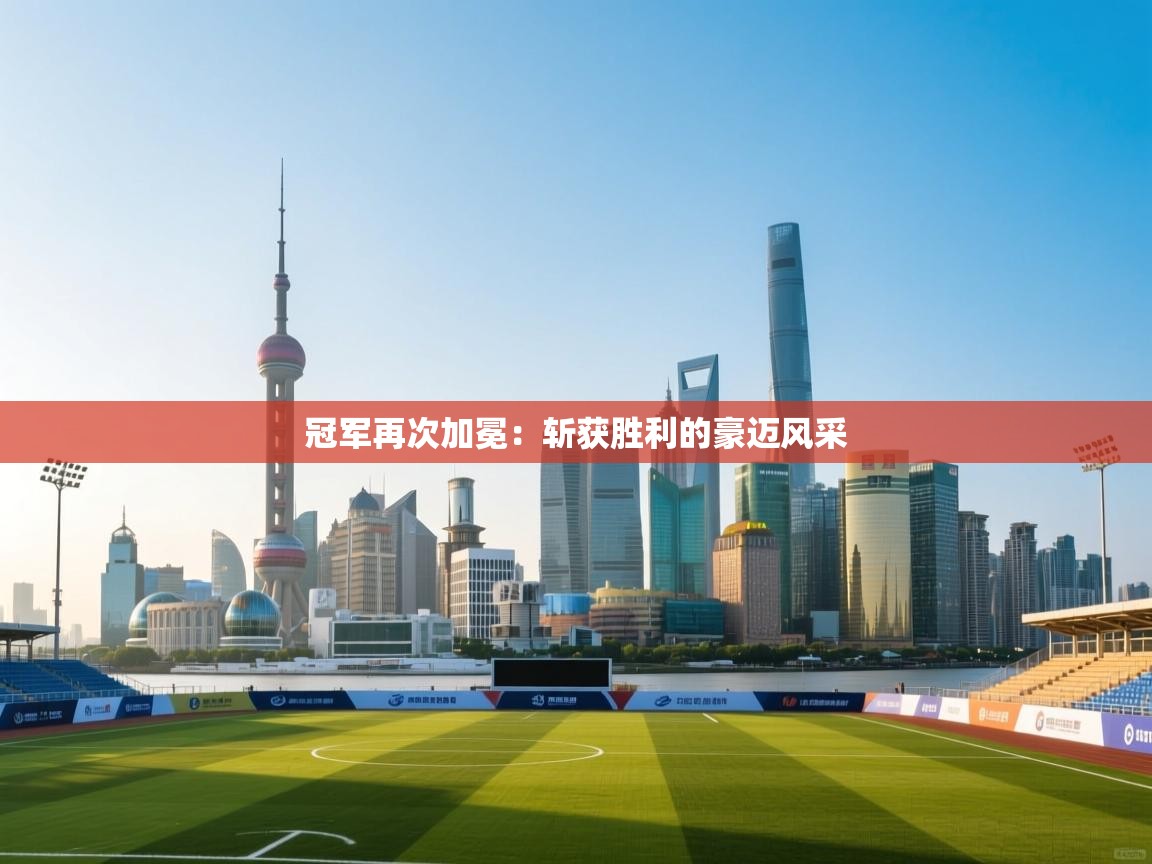 冠军再次加冕：斩获胜利的豪迈风采  第1张