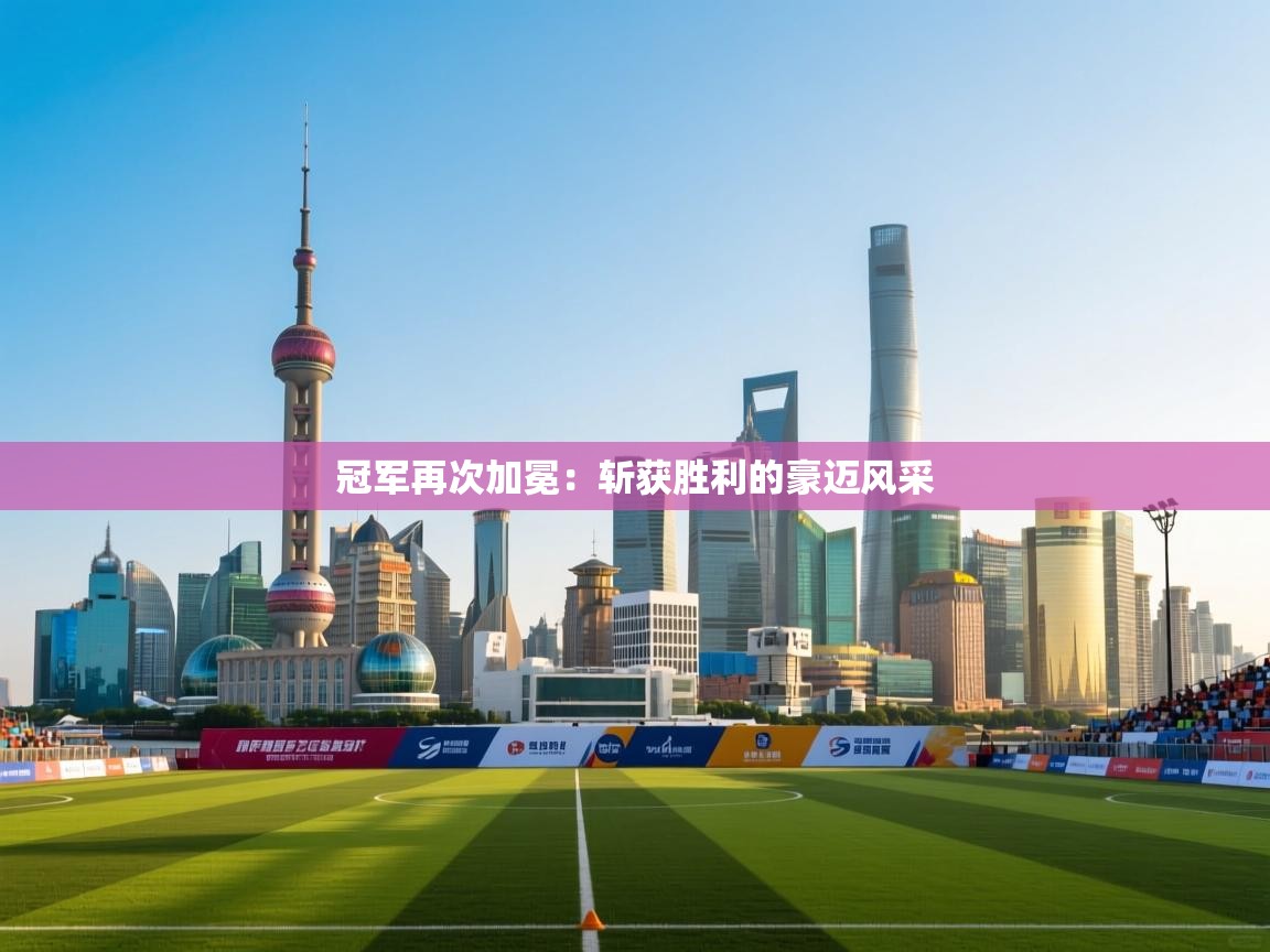 冠军再次加冕：斩获胜利的豪迈风采  第2张