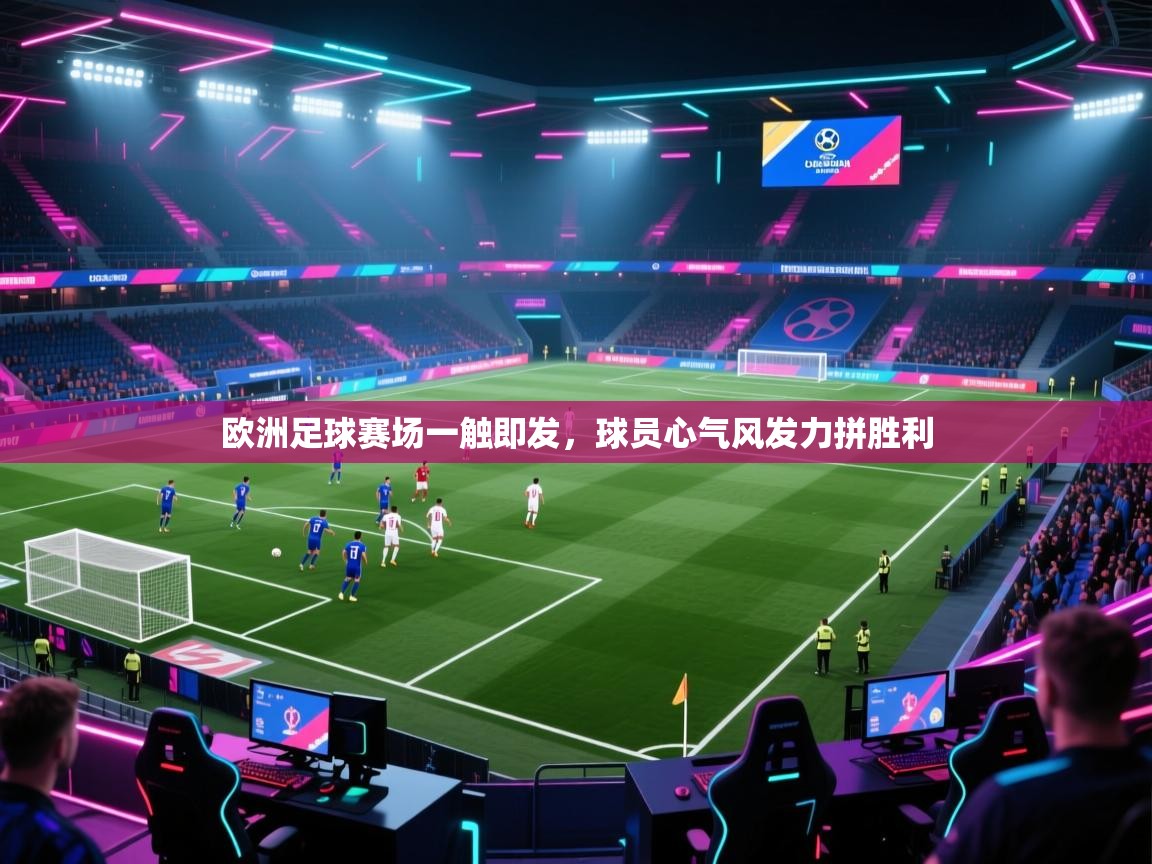 欧洲足球赛场一触即发,球员心气风发力拼胜利 第1张