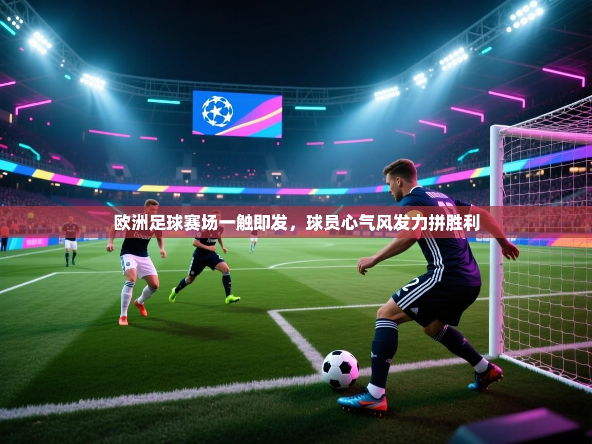 欧洲足球赛场一触即发,球员心气风发力拼胜利 第2张